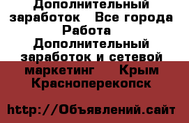 Дополнительный заработок - Все города Работа » Дополнительный заработок и сетевой маркетинг   . Крым,Красноперекопск